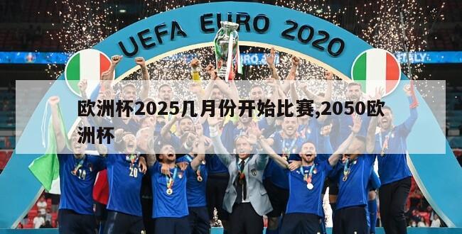 欧洲杯2025几月份开始比赛,2050欧洲杯
